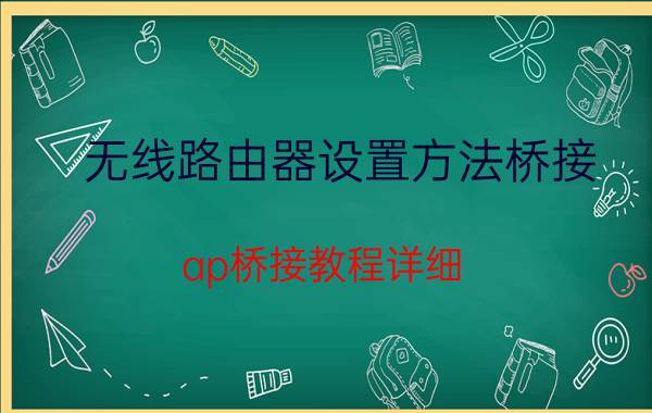 无线路由器设置方法桥接 ap桥接教程详细？